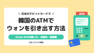 【韓国ATM】日本のデビットカードでウォンを引き出す方法|Global ATMの使い方・手数料・限度額