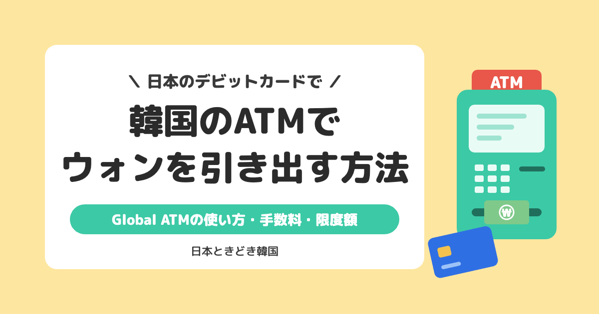 【韓国ATM】日本のデビットカードでウォンを引き出す方法|Global ATMの使い方・手数料・限度額