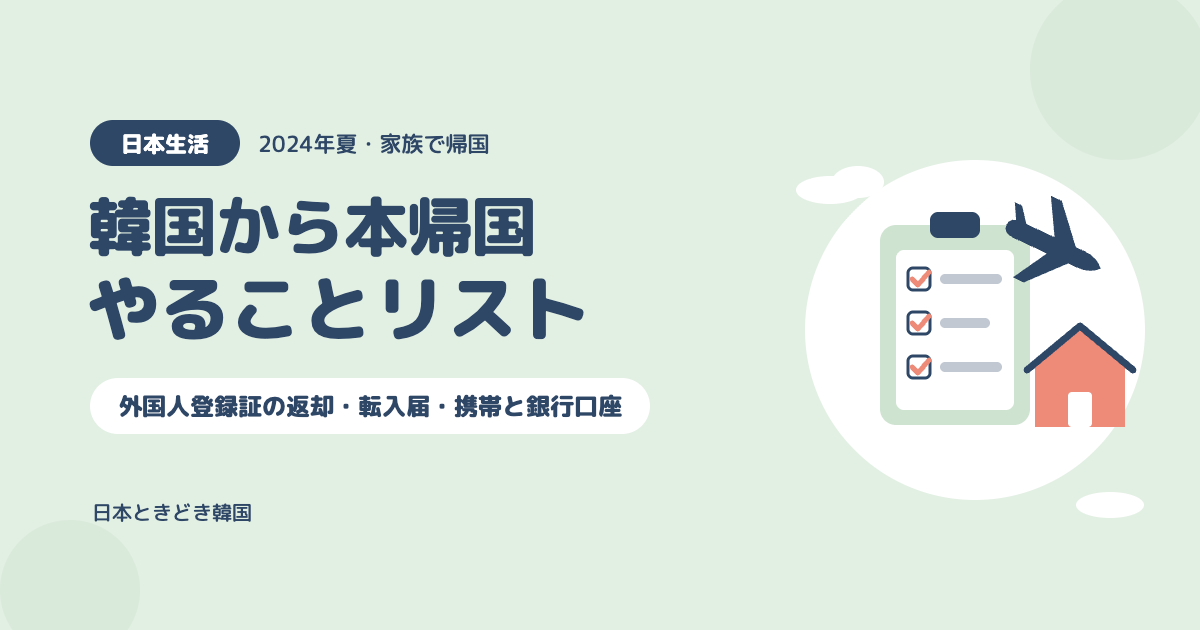 【韓国から本帰国】帰国時・帰国後にやることリスト｜外国人登録証の返却・転入届・携帯と銀行口座